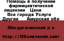 Помощь в получении фармацевтической лицензии › Цена ­ 1 000 - Все города Услуги » Другие   . Амурская обл.,Магдагачинский р-н